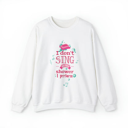 I Don't Sing in the Shower I Perform Crewneck Sweatshirt