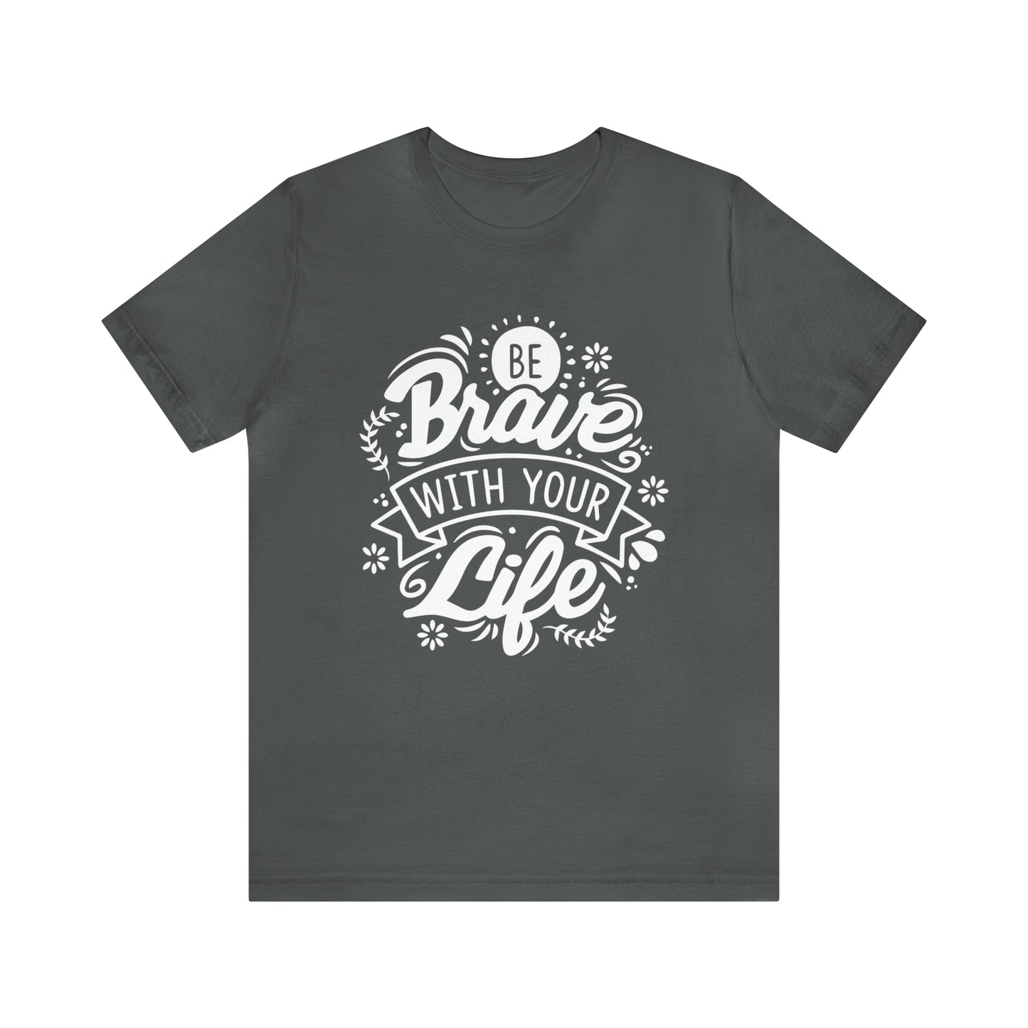 Be brave with your life T-Shirt