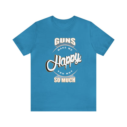 Guns Make me Happy You Not so Much T-Shirt