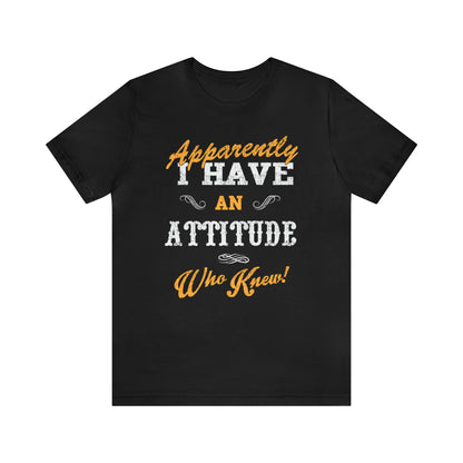 Apparently I Have an Attitude Who Knew! T-Shirt