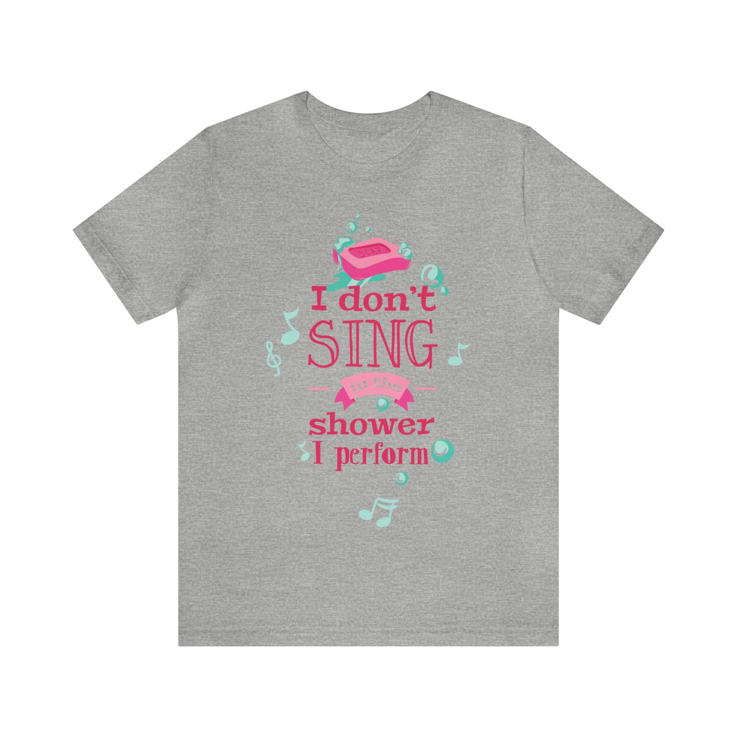 I Don't Sing in the Shower I Perform T-Shirt