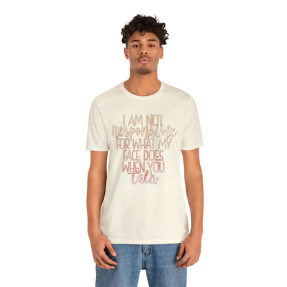 I Am Not Responsible For What My Face Does When You Talk T-Shirt