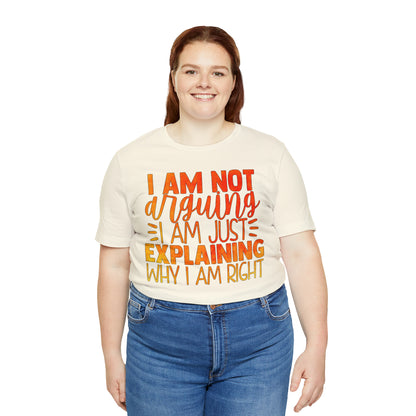 I Am Not Arguing I Am Just Explaining Why I Am Right T-Shirt