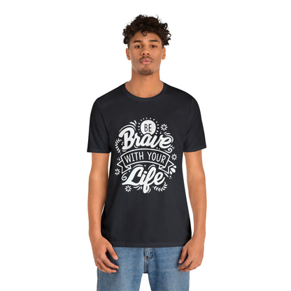 Be brave with your life T-Shirt