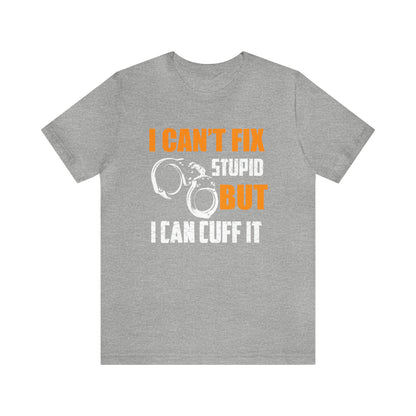 I can't fix stupid but I can cuff it T-Shirt