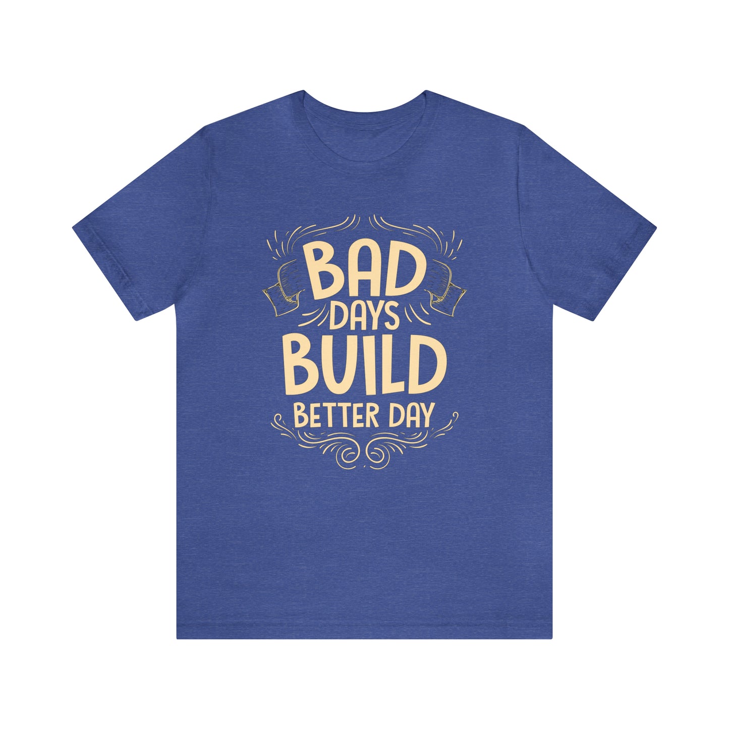 Bad Days Builds Better Day T-Shirt