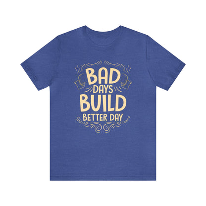 Bad Days Builds Better Day T-Shirt