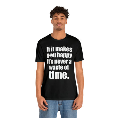 Happiness is not a waste of time T-Shirt