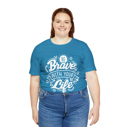 Be brave with your life T-Shirt