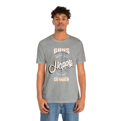 Guns Make me Happy You Not so Much T-Shirt