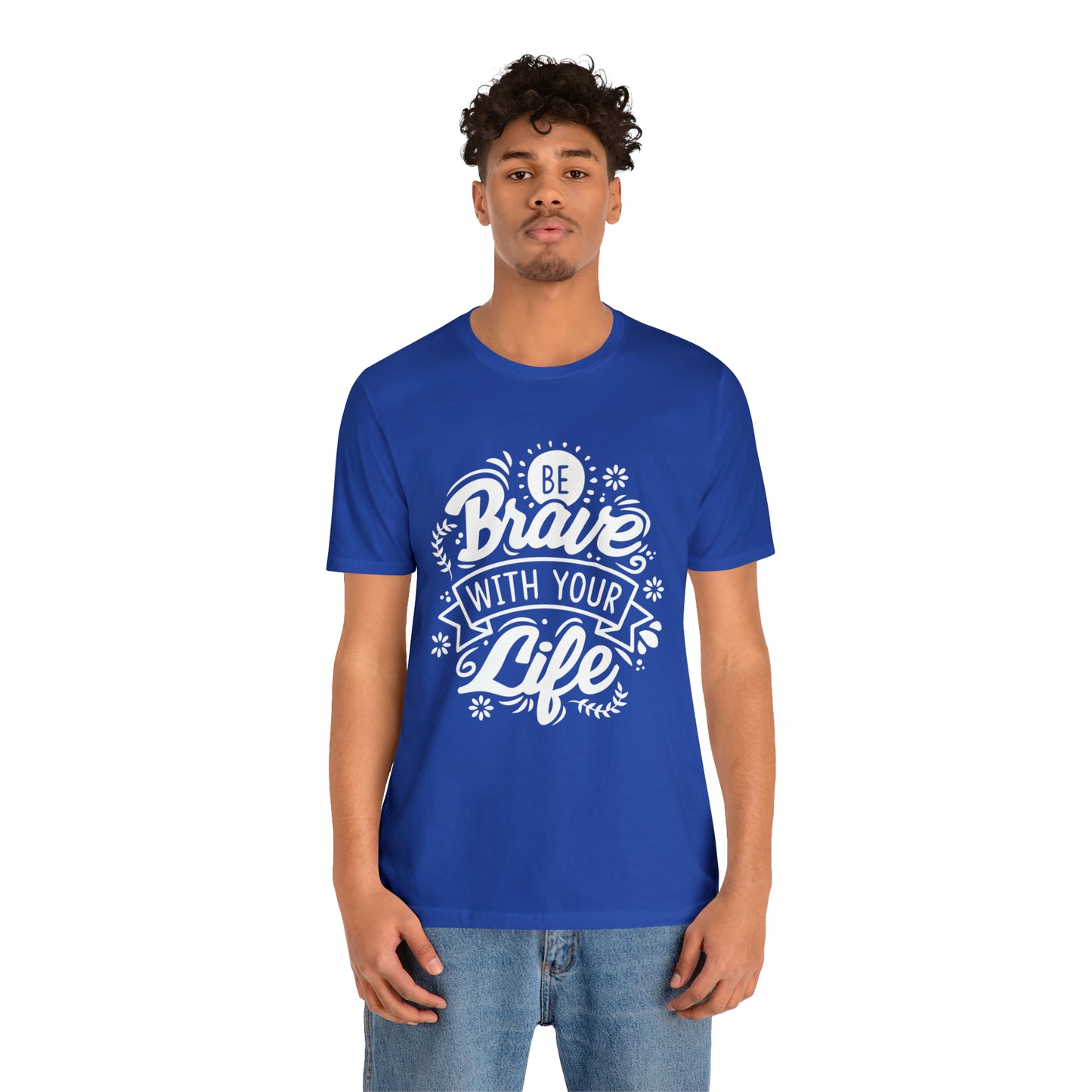 Be brave with your life T-Shirt