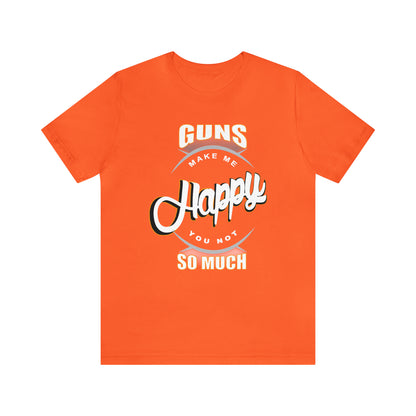 Guns Make me Happy You Not so Much T-Shirt