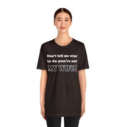 Don't tell me what to do you're not my wife T-Shirt