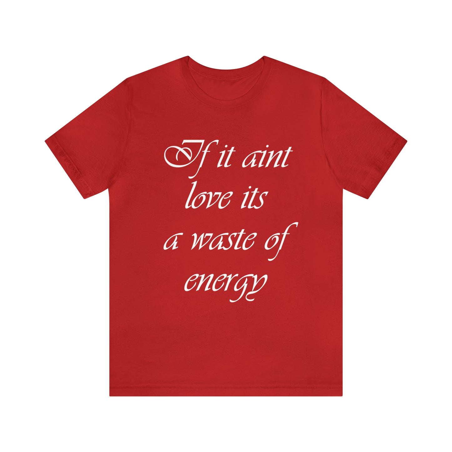 If It Ain't Love Its A Waste Of Energy T-Shirt