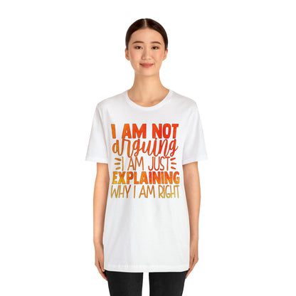 I Am Not Arguing I Am Just Explaining Why I Am Right T-Shirt