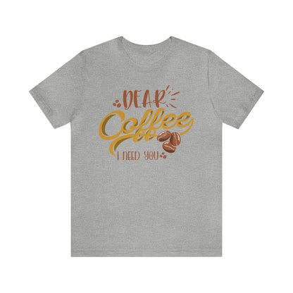 Dear Coffee I Need You T-Shirt