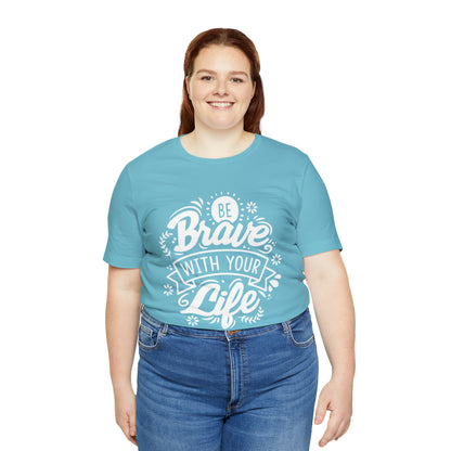 Be brave with your life T-Shirt