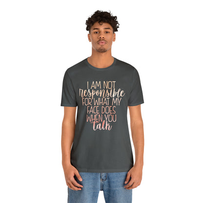 I Am Not Responsible For What My Face Does When You Talk T-Shirt