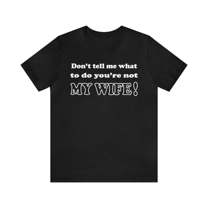 Don't tell me what to do you're not my wife T-Shirt