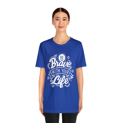 Be brave with your life T-Shirt