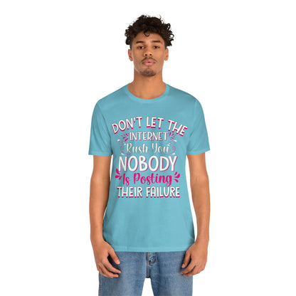 Don't Let the Internet Rush You Nobody Is Posting Their Failure T-Shirt