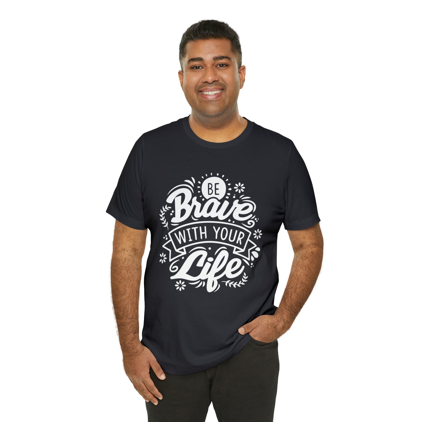 Be brave with your life T-Shirt