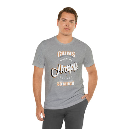 Guns Make me Happy You Not so Much T-Shirt