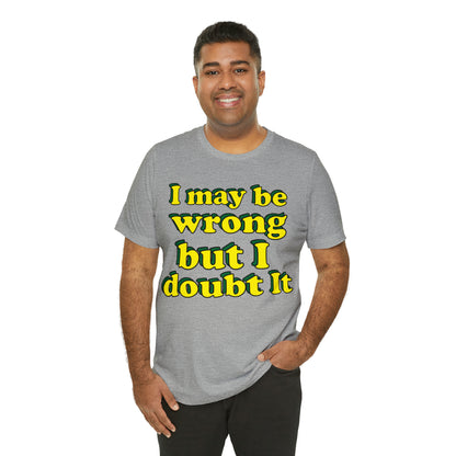 I doubt I'm wrong T-Shirt