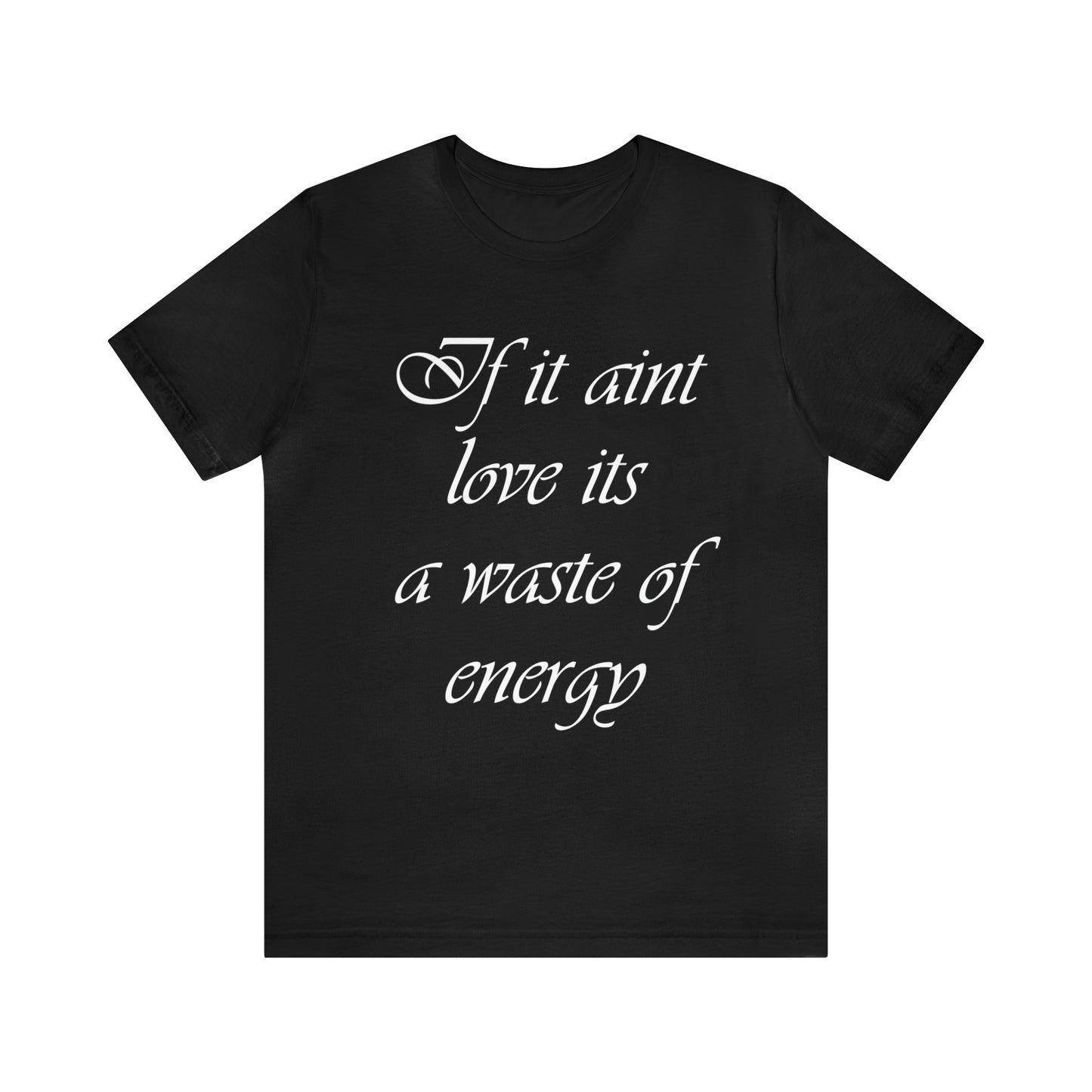 If It Ain't Love Its A Waste Of Energy T-Shirt