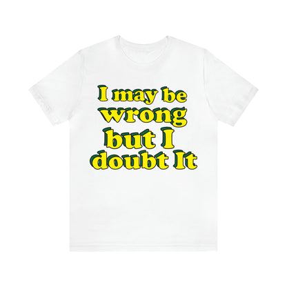 I doubt I'm wrong T-Shirt