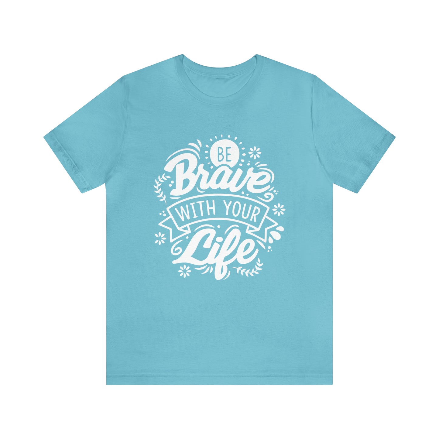 Be brave with your life T-Shirt