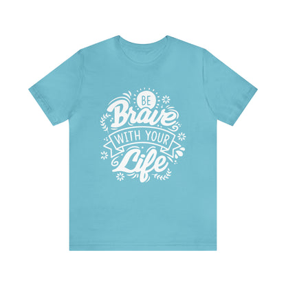 Be brave with your life T-Shirt