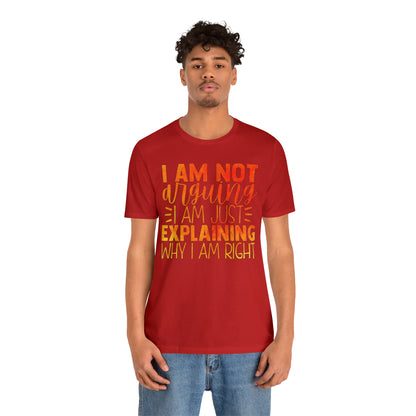 I Am Not Arguing I Am Just Explaining Why I Am Right T-Shirt