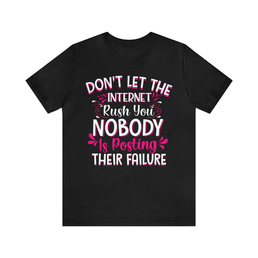 Don't Let the Internet Rush You Nobody Is Posting Their Failure T-Shirt