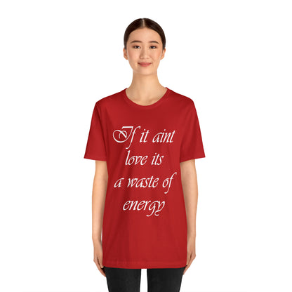 If It Ain't Love Its A Waste Of Energy T-Shirt