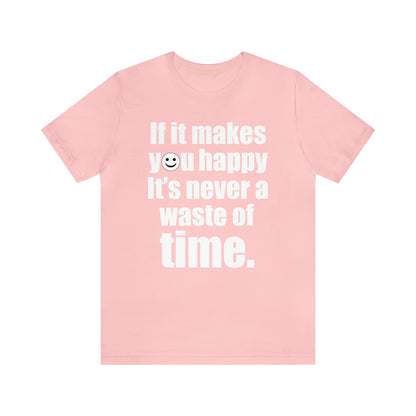 Happiness is not a waste of time T-Shirt