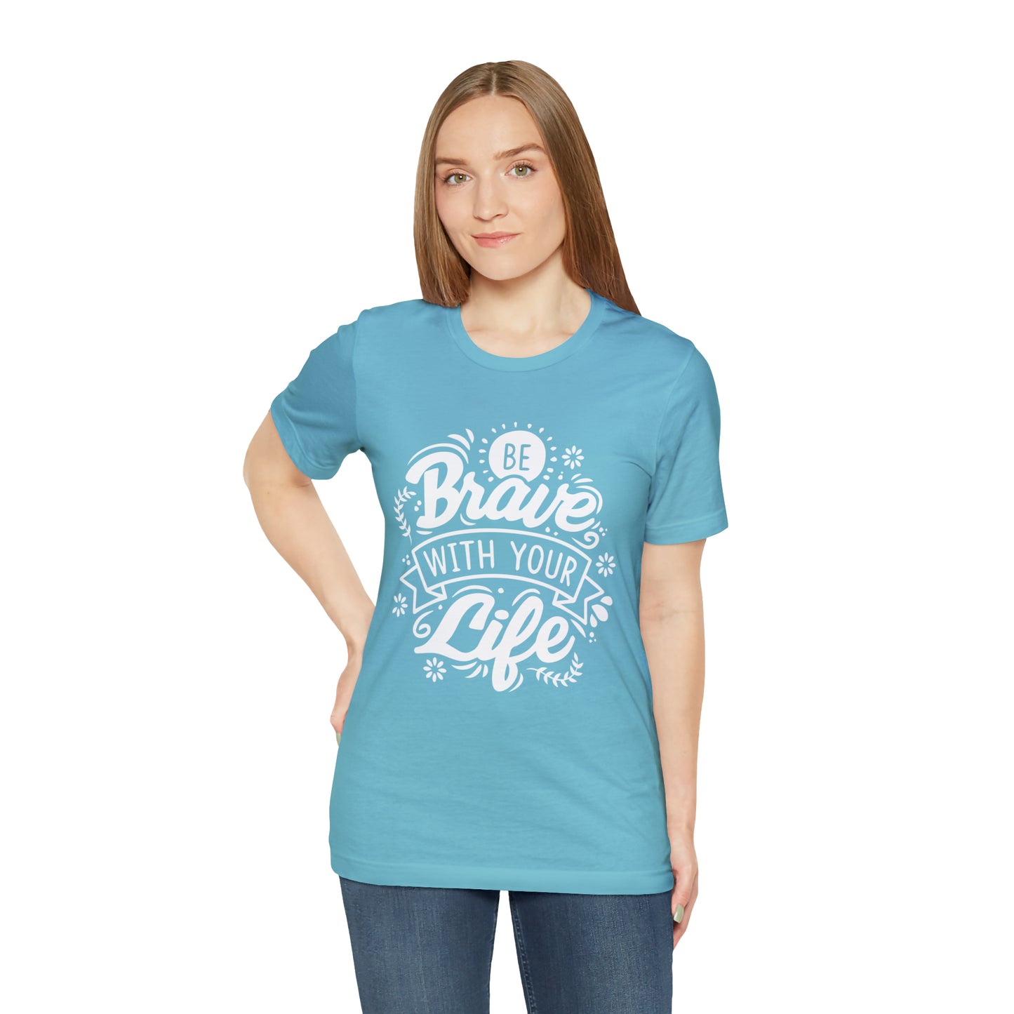 Be brave with your life T-Shirt