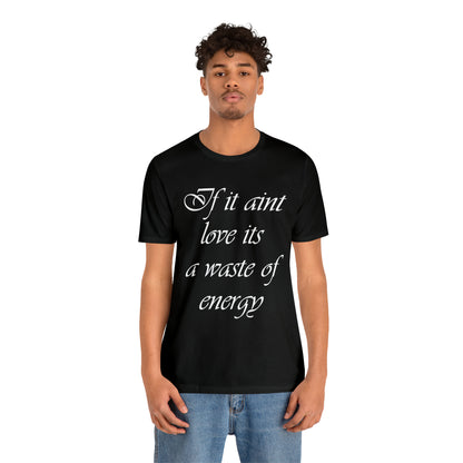 If It Ain't Love Its A Waste Of Energy T-Shirt