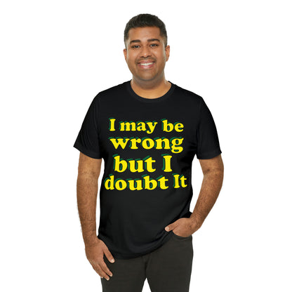 I doubt I'm wrong T-Shirt