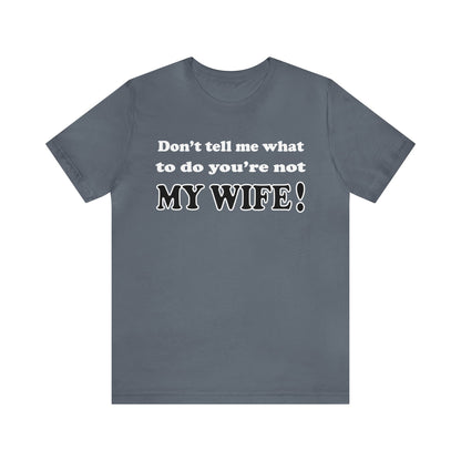 Don't tell me what to do you're not my wife T-Shirt