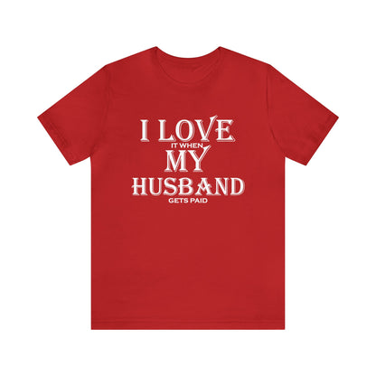 I love when my husband gets paid T-Shirt