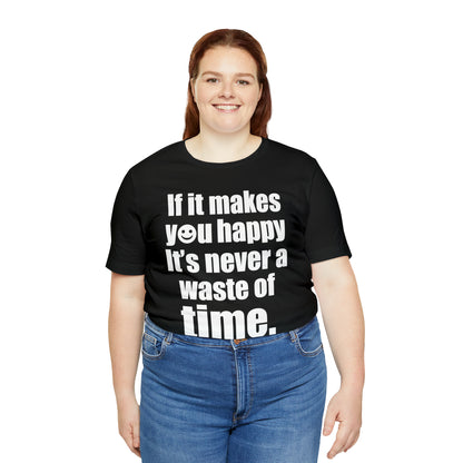 Happiness is not a waste of time T-Shirt