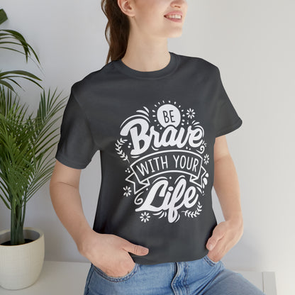 Be brave with your life T-Shirt