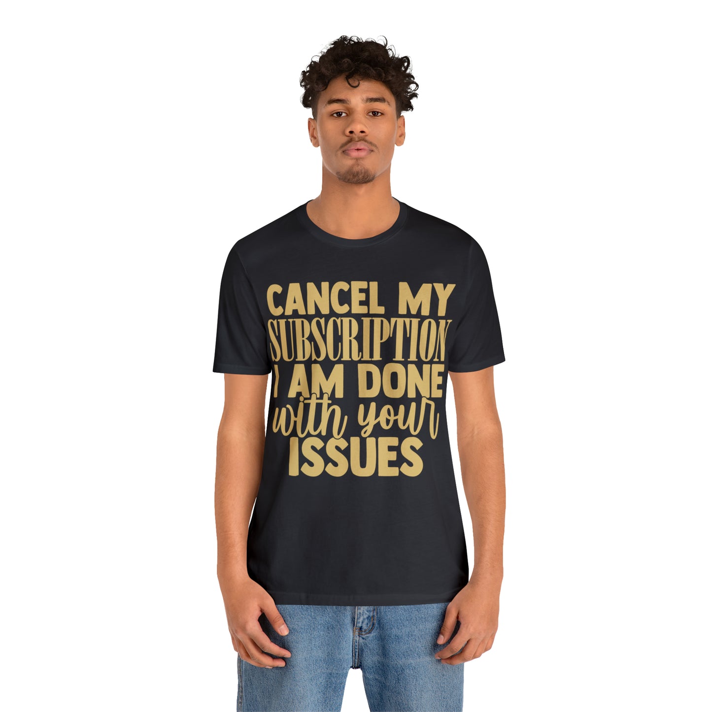 Cancel My Subscription I am Done with Your Issues T-Shirt