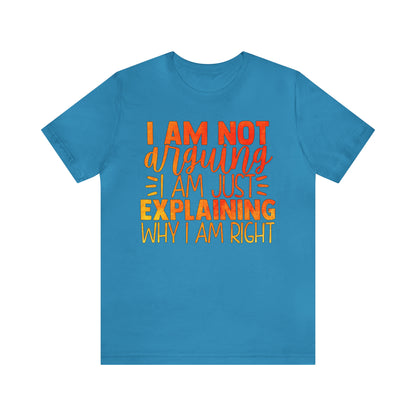 I Am Not Arguing I Am Just Explaining Why I Am Right T-Shirt