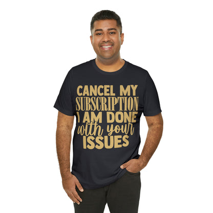 Cancel My Subscription I am Done with Your Issues T-Shirt