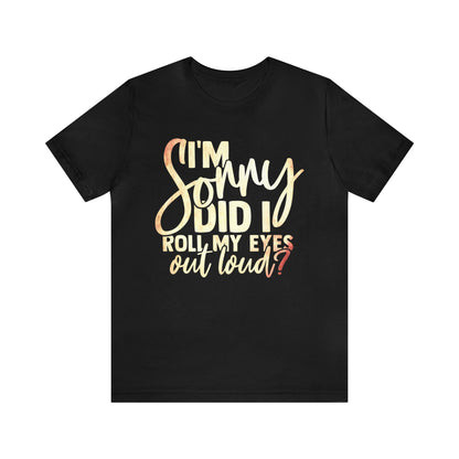 I'm Sorry Did I Roll My Eyes Out Loud T-Shirt