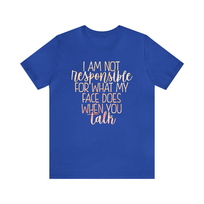 I Am Not Responsible For What My Face Does When You Talk T-Shirt