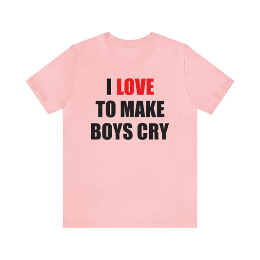 I love to make boys cry T-Shirt