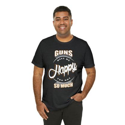 Guns Make me Happy You Not so Much T-Shirt